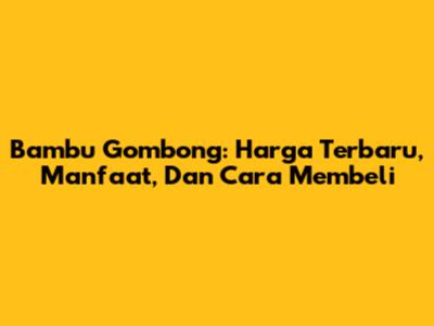 Bambu Gombong: Harga Terbaru, Manfaat, Dan Cara Membeli
