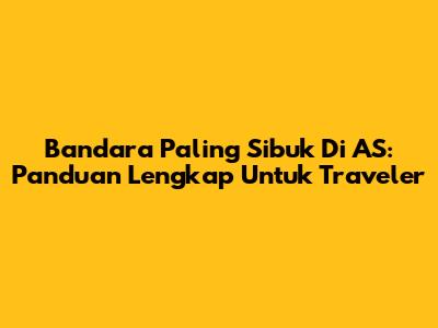 Bandara Paling Sibuk Di AS: Panduan Lengkap Untuk Traveler