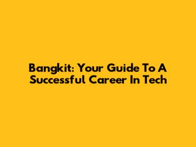 Bangkit: Your Guide To A Successful Career In Tech