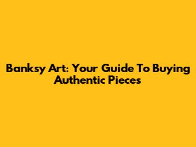 Banksy Art: Your Guide To Buying Authentic Pieces