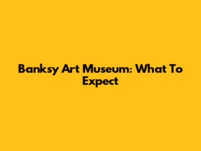 Banksy Art Museum: What To Expect