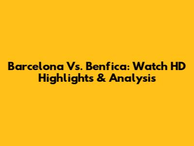 Barcelona Vs. Benfica: Watch HD Highlights & Analysis