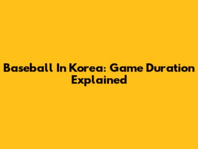 Baseball In Korea: Game Duration Explained