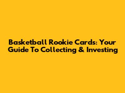 Basketball Rookie Cards: Your Guide To Collecting & Investing