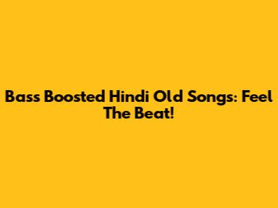 Bass Boosted Hindi Old Songs: Feel The Beat!