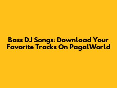 Bass DJ Songs: Download Your Favorite Tracks On PagalWorld