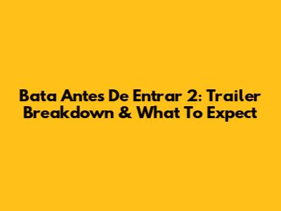 Bata Antes De Entrar 2: Trailer Breakdown & What To Expect