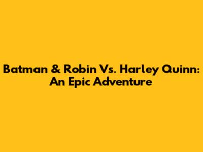 Batman & Robin Vs. Harley Quinn: An Epic Adventure