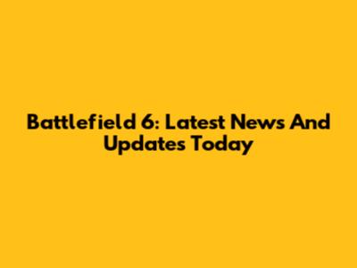 Battlefield 6: Latest News And Updates Today