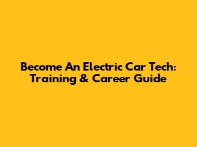 Become An Electric Car Tech: Training & Career Guide