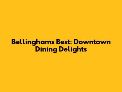 Bellingham's Best: Downtown Dining Delights