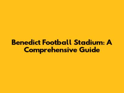 Benedict Football Stadium: A Comprehensive Guide