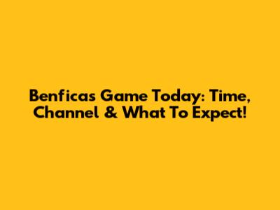 Benfica's Game Today: Time, Channel & What To Expect!