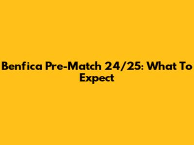 Benfica Pre-Match 24/25: What To Expect