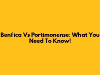Benfica Vs Portimonense: What You Need To Know!