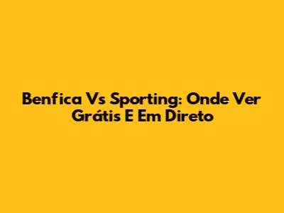 Benfica Vs Sporting: Onde Ver Grátis E Em Direto
