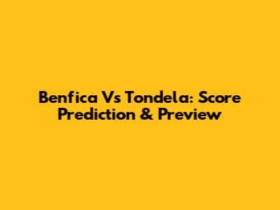 Benfica Vs Tondela: Score Prediction & Preview