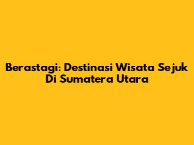 Berastagi: Destinasi Wisata Sejuk Di Sumatera Utara