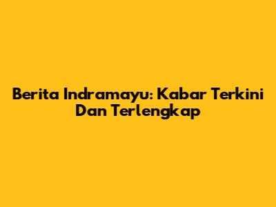 Berita Indramayu: Kabar Terkini Dan Terlengkap