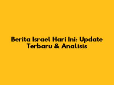 Berita Israel Hari Ini: Update Terbaru & Analisis