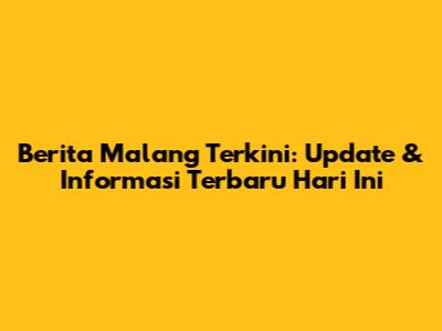 Berita Malang Terkini: Update & Informasi Terbaru Hari Ini