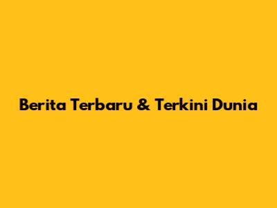 Berita Terbaru & Terkini Dunia