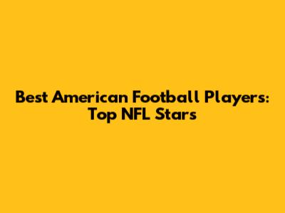 Best American Football Players: Top NFL Stars
