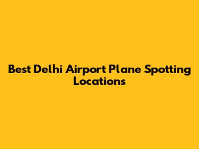 Best Delhi Airport Plane Spotting Locations