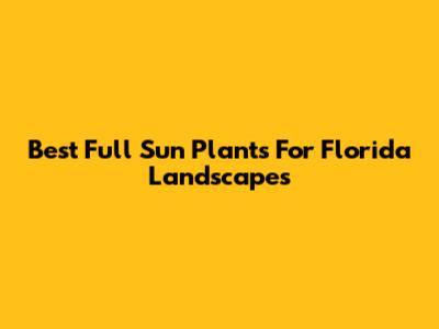 Best Full Sun Plants For Florida Landscapes