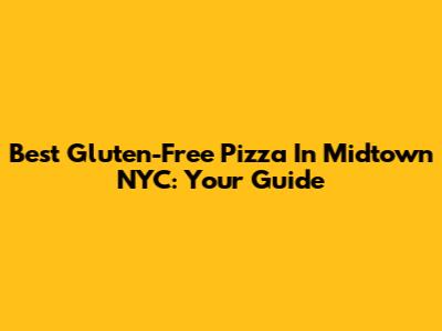 Best Gluten-Free Pizza In Midtown NYC: Your Guide