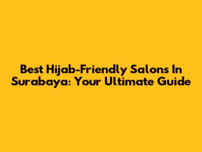 Best Hijab-Friendly Salons In Surabaya: Your Ultimate Guide