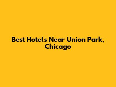 Best Hotels Near Union Park, Chicago