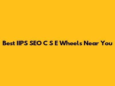 Best IIPS SEO C S E Wheels Near You