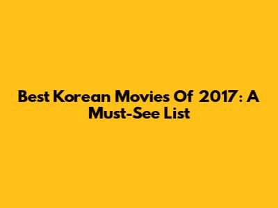Best Korean Movies Of 2017: A Must-See List
