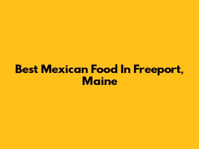 Best Mexican Food In Freeport, Maine