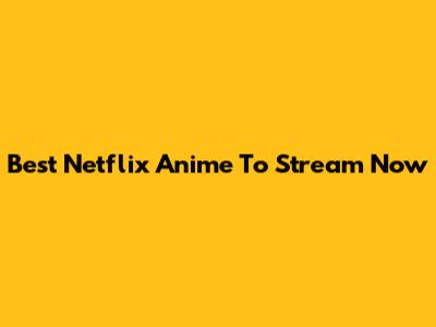 Best Netflix Anime To Stream Now