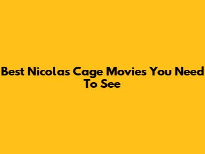 Best Nicolas Cage Movies You Need To See