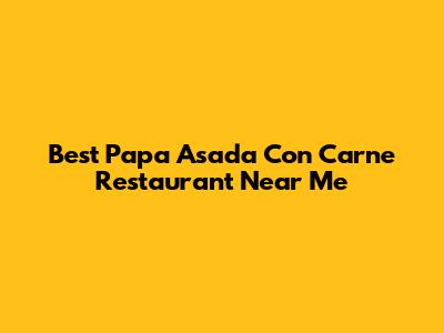 Best Papa Asada Con Carne Restaurant Near Me