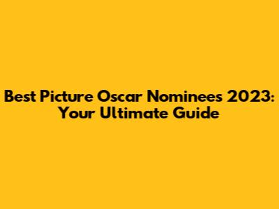 Best Picture Oscar Nominees 2023: Your Ultimate Guide