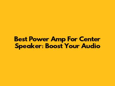 Best Power Amp For Center Speaker: Boost Your Audio
