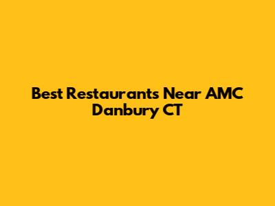 Best Restaurants Near AMC Danbury CT