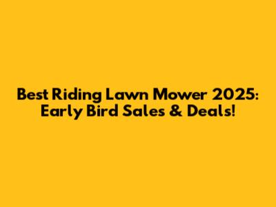 Best Riding Lawn Mower 2025: Early Bird Sales & Deals!