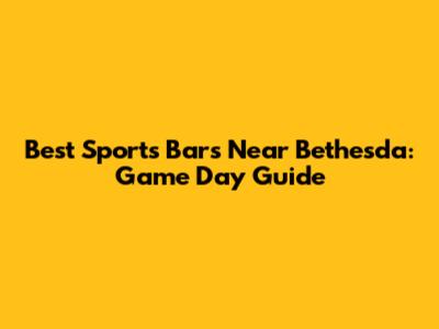 Best Sports Bars Near Bethesda: Game Day Guide