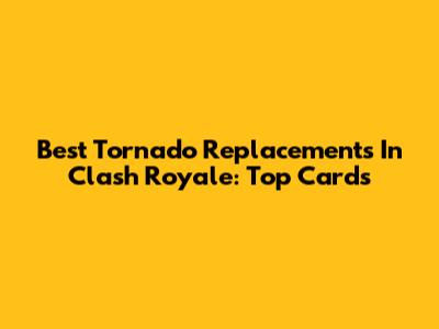 Best Tornado Replacements In Clash Royale: Top Cards