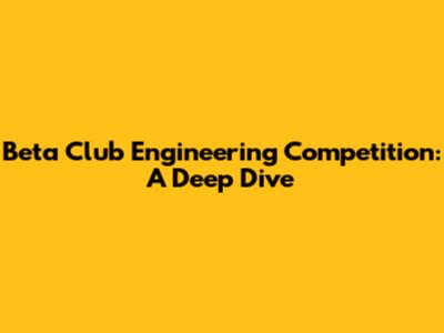 Beta Club Engineering Competition: A Deep Dive