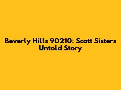 Beverly Hills 90210: Scott Sisters' Untold Story