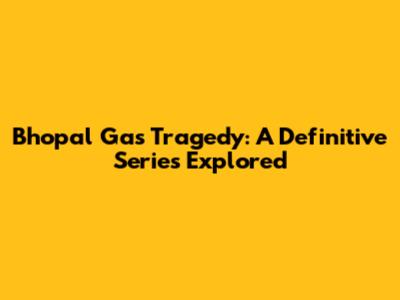 Bhopal Gas Tragedy: A Definitive Series Explored