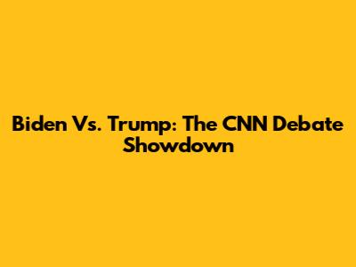 Biden Vs. Trump: The CNN Debate Showdown