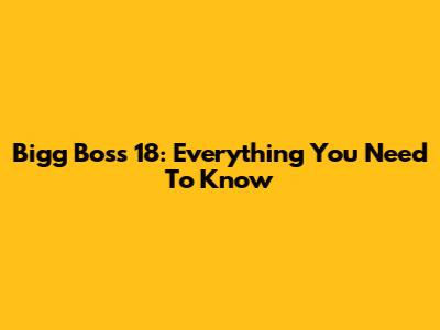 Bigg Boss 18: Everything You Need To Know
