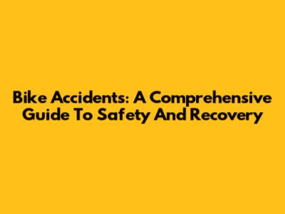 Bike Accidents: A Comprehensive Guide To Safety And Recovery